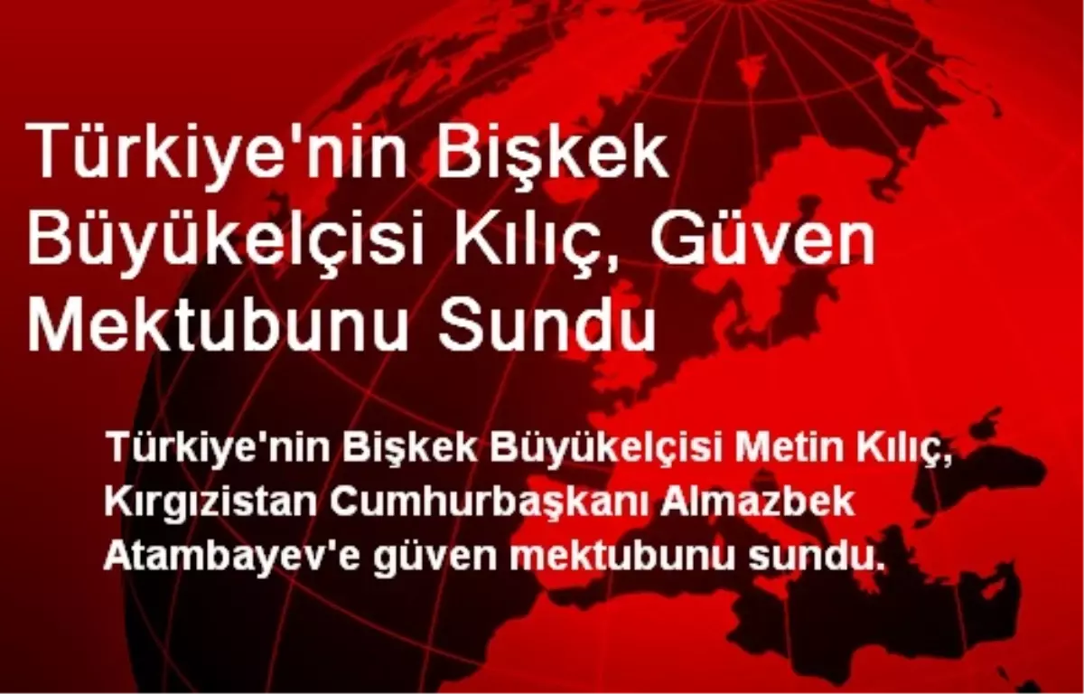 Türkiye\'nin Bişkek Büyükelçisi Kılıç, Güven Mektubunu Sundu