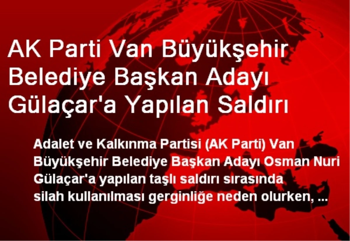 AK Parti Van Büyükşehir Belediye Başkan Adayı Gülaçar\'a Yapılan Saldırı