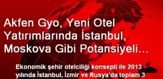 Akfen Gyo, Yeni Otel Yatırımlarında İstanbul, Moskova Gibi Potansiyeli Yüksek Metropollere...