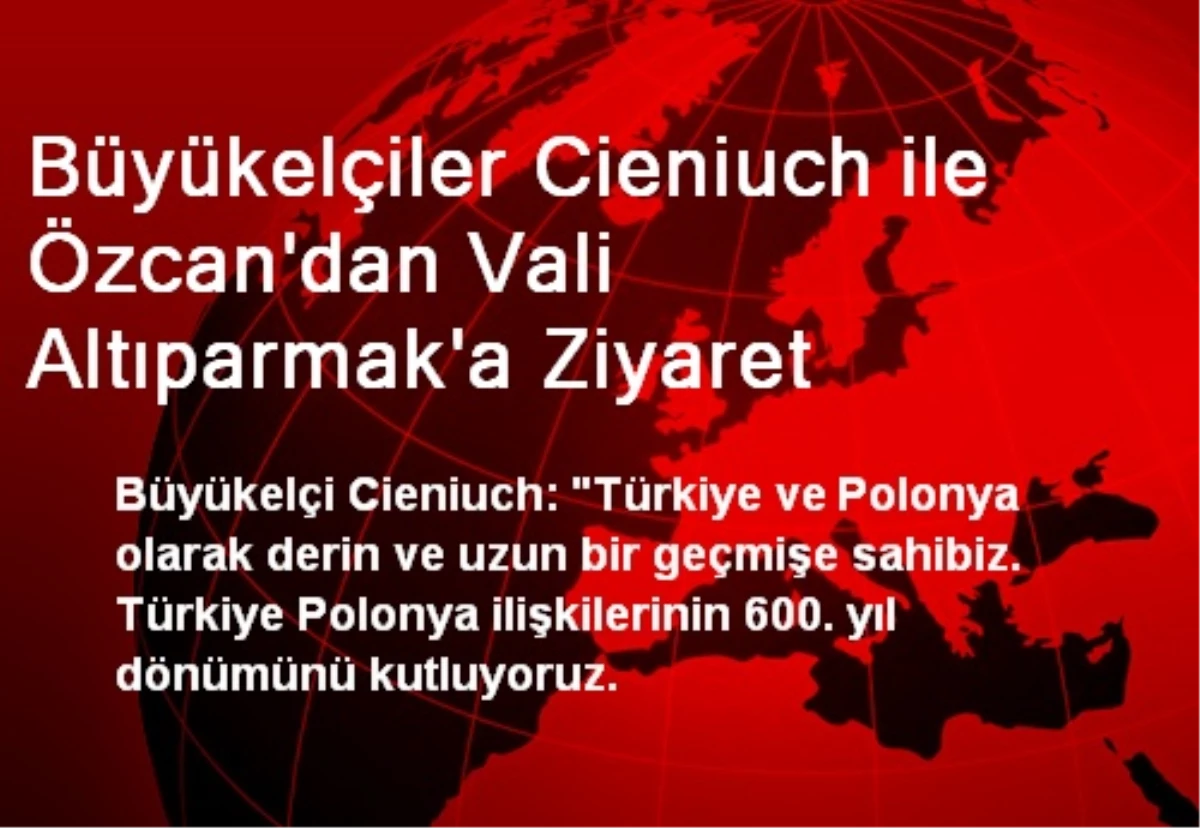 Büyükelçiler Cieniuch ile Özcan\'dan Vali Altıparmak\'a Ziyaret