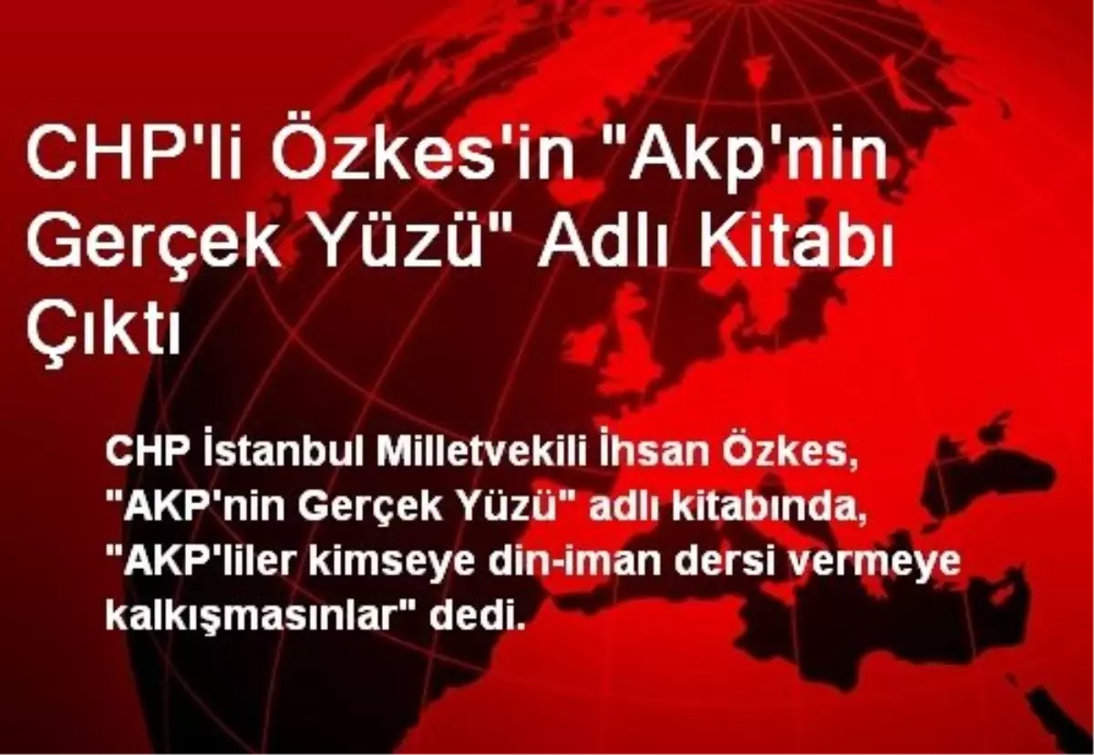 CHP\'li Özkes\'in "Akp\'nin Gerçek Yüzü" Adlı Kitabı Çıktı