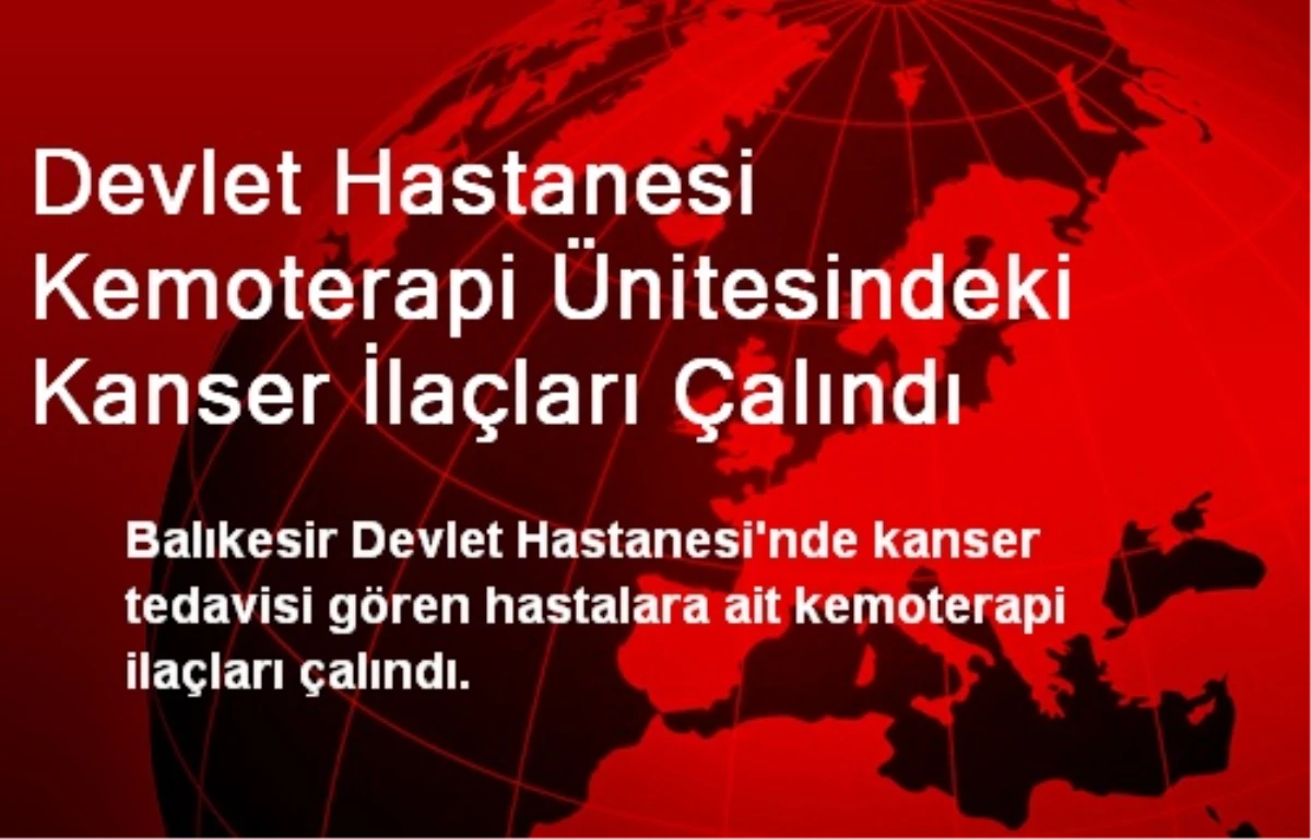 Devlet Hastanesi Kemoterapi Ünitesindeki Kanser İlaçları Çalındı