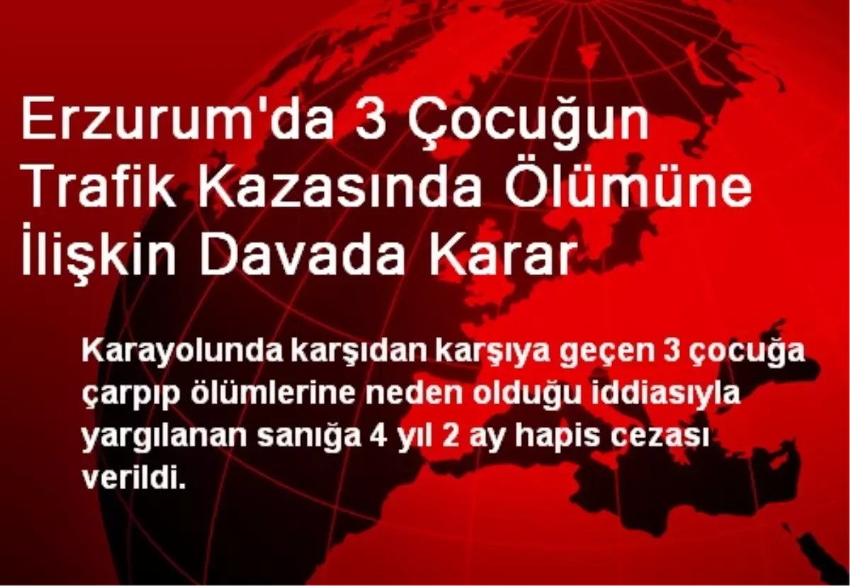 Erzurum\'da 3 Çocuğun Trafik Kazasında Ölümüne İlişkin Davada Karar