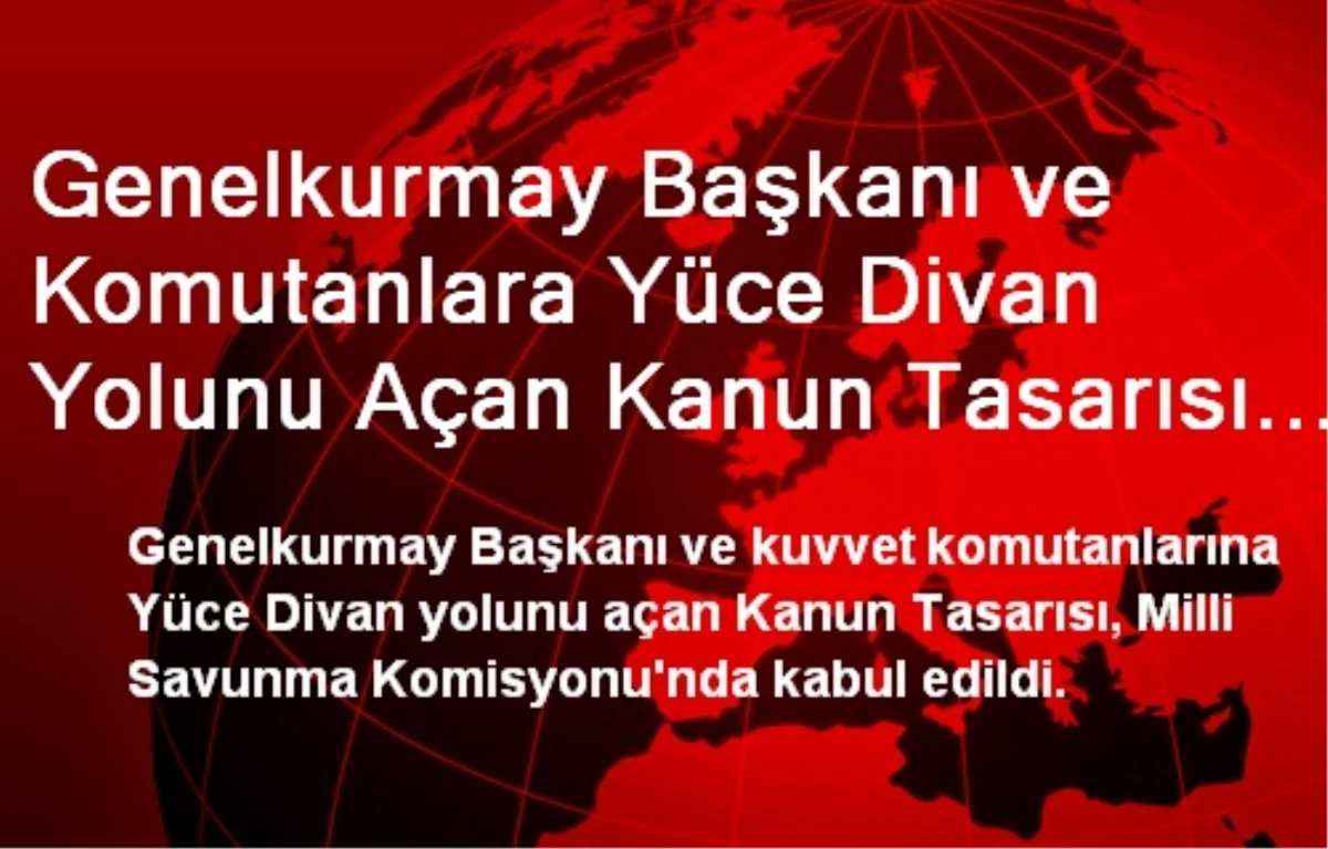 Genelkurmay Başkanı ve Komutanlara Yüce Divan Yolunu Açan Kanun Tasarısı Milli Savunma...