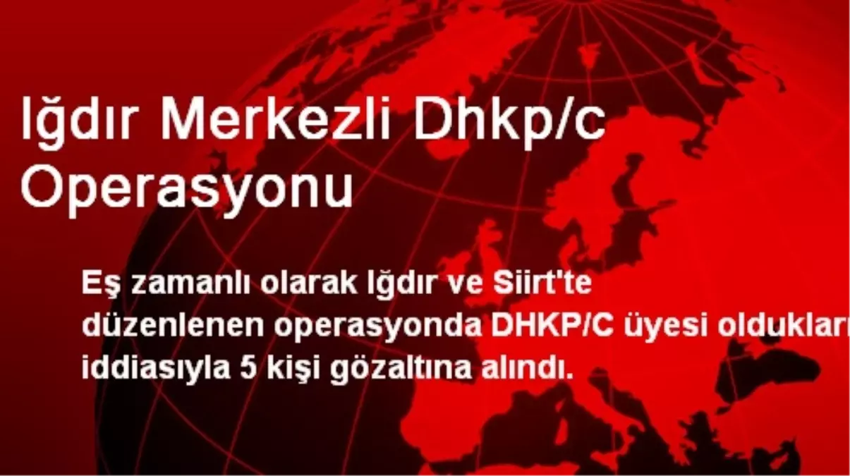 Iğdır Merkezli Dhkp/c Operasyonu