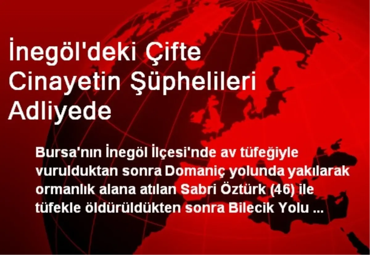 İnegöl\'deki Çifte Cinayetin Şüphelileri Adliyede