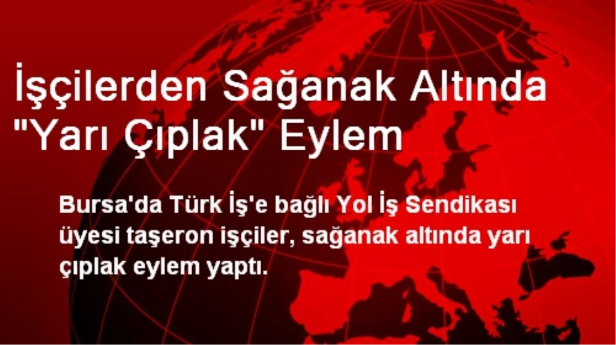 Bursa\'da İşçilerden Sağanak Altında Yarı Çıplak Eylem