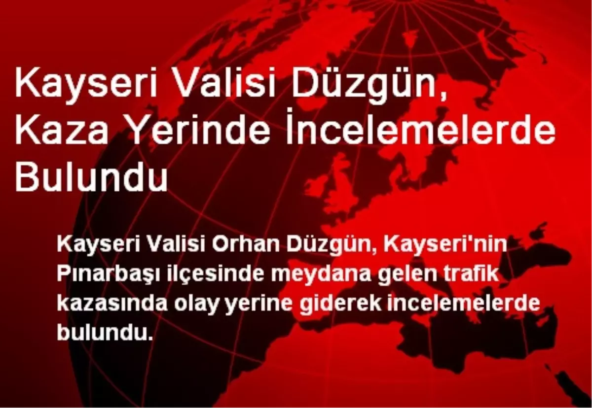 Kayseri Valisi Düzgün, Kaza Yerinde İncelemelerde Bulundu