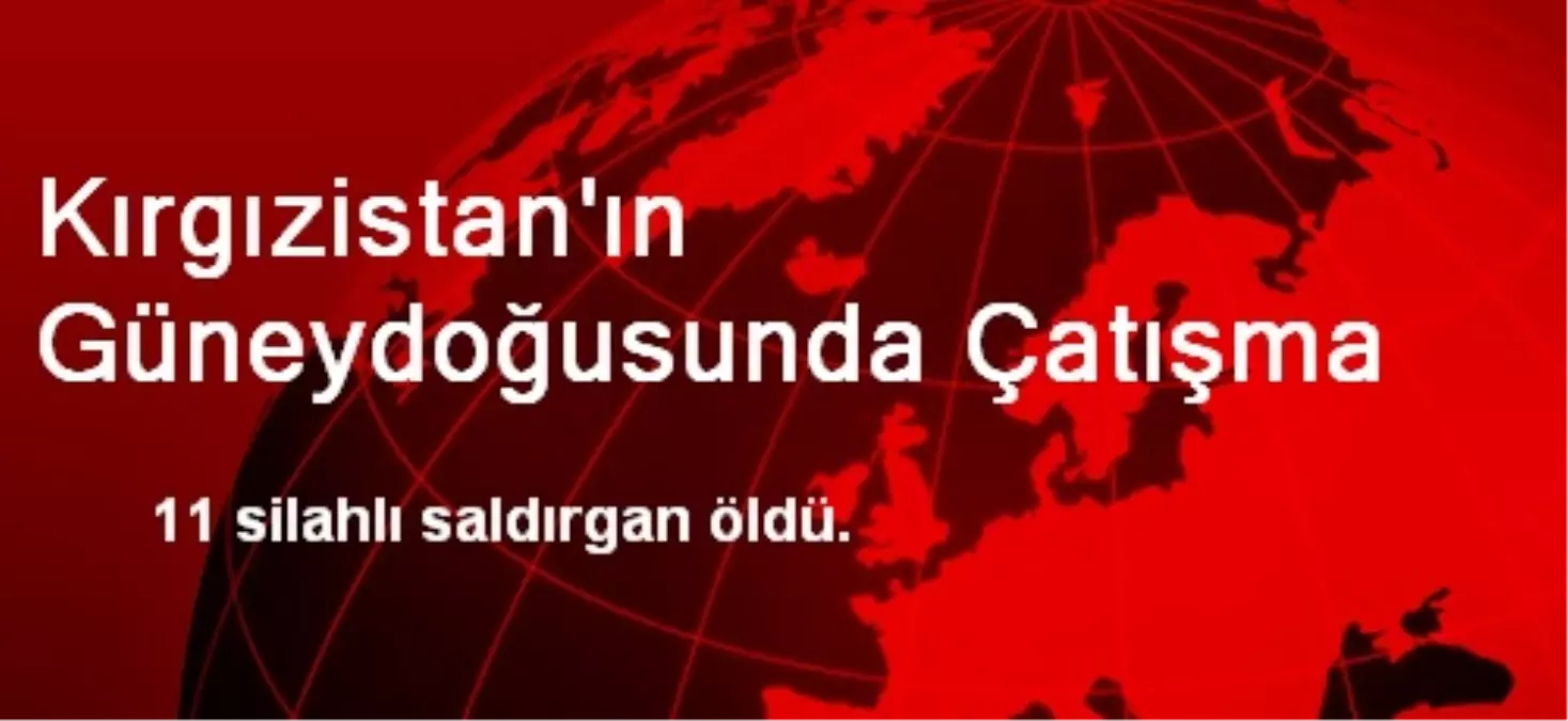 Kırgızistan\'ın Güneydoğusunda Çatışma: 11 Ölü