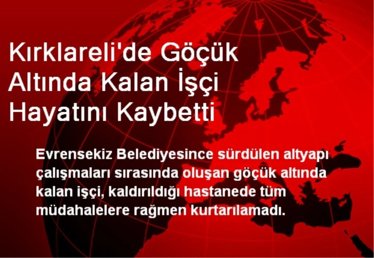 Kırklareli\'de Göçük Altında Kalan İşçi Hayatını Kaybetti