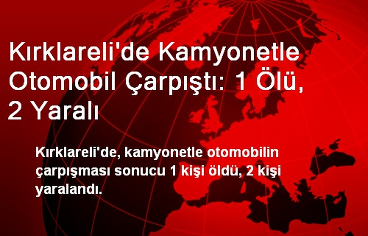 Kırklareli\'de Kamyonetle Otomobil Çarpıştı: 1 Ölü, 2 Yaralı