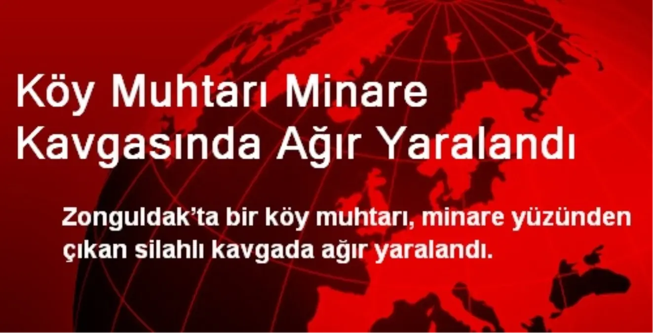 Köy Muhtarı Minare Kavgasında Ağır Yaralandı