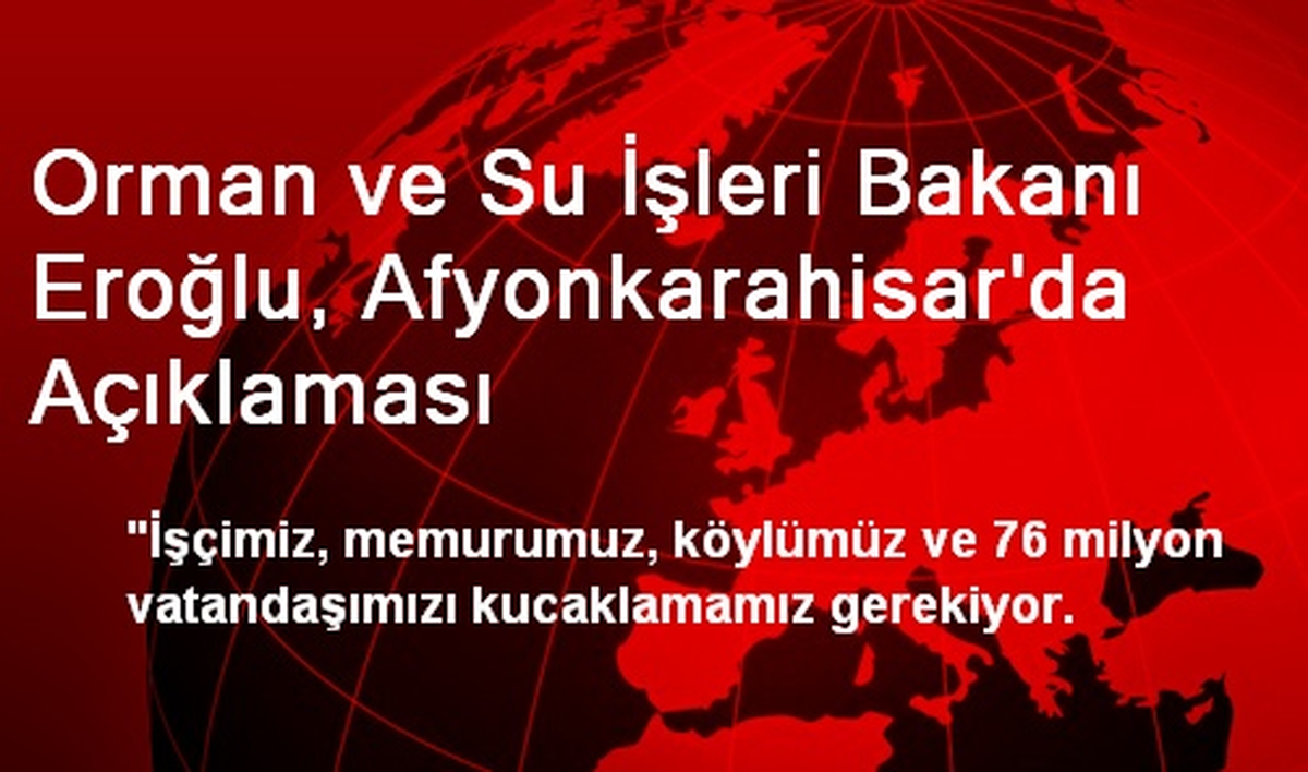Orman ve Su İşleri Bakanı Eroğlu, Afyonkarahisar\'da Açıklaması