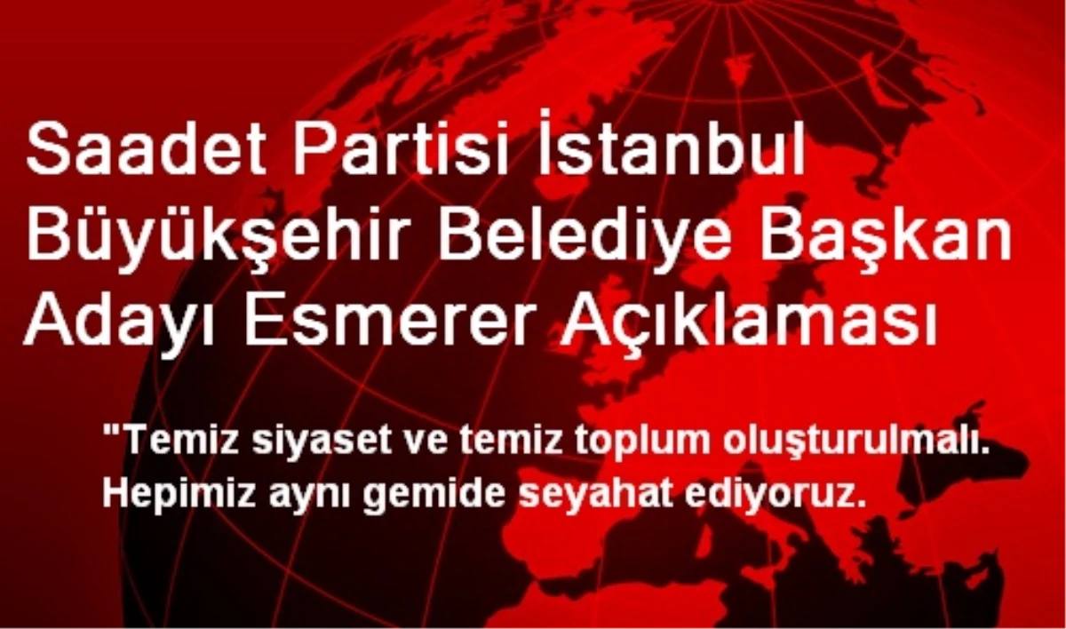 Saadet Partisi İstanbul Büyükşehir Belediye Başkan Adayı Esmerer Açıklaması