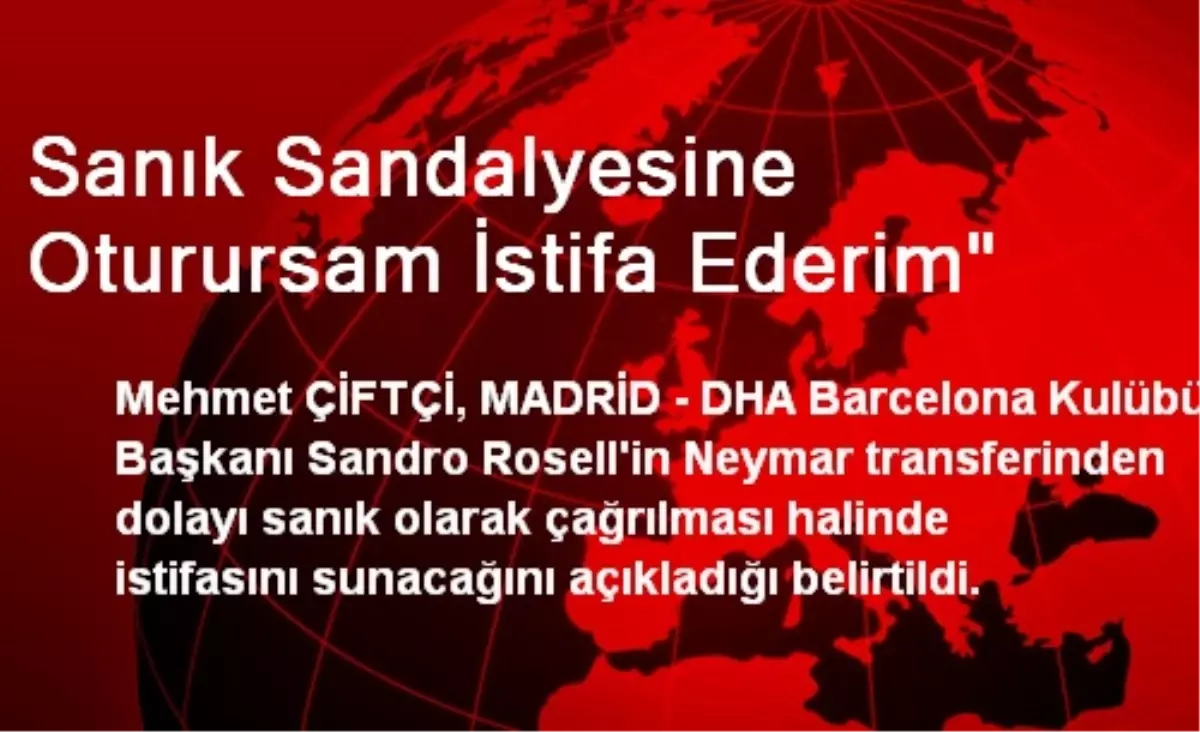 "Sanık Sandalyesine Oturursam İstifa Ederim"