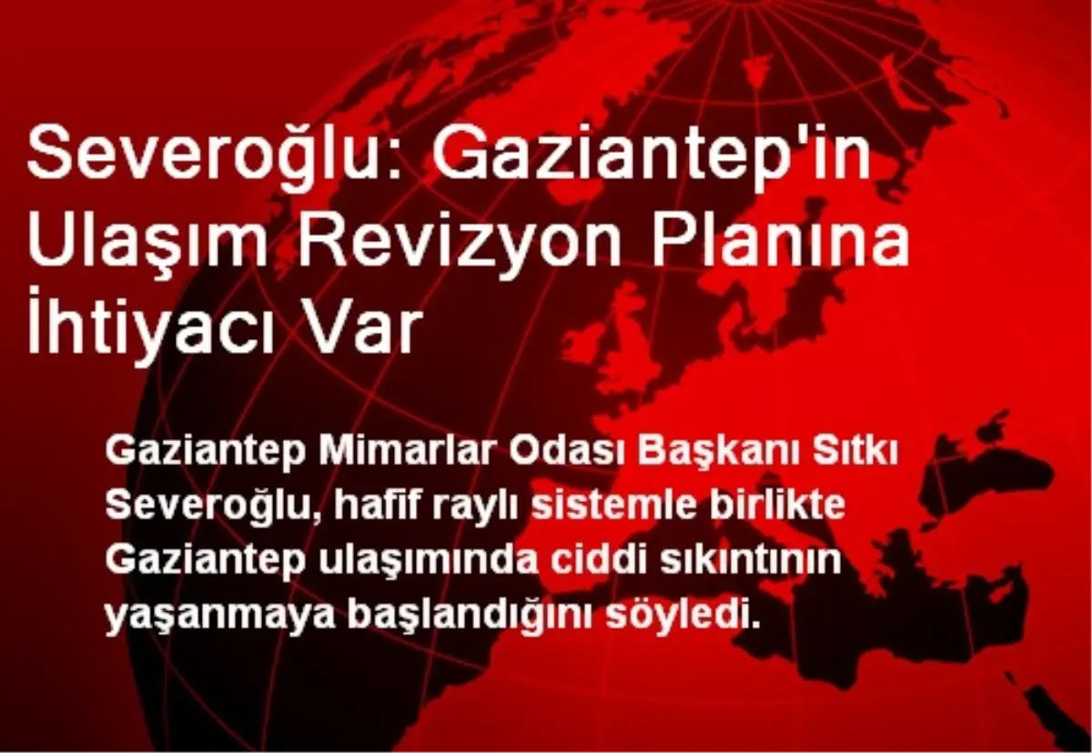 Severoğlu: Gaziantep\'in Ulaşım Revizyon Planına İhtiyacı Var