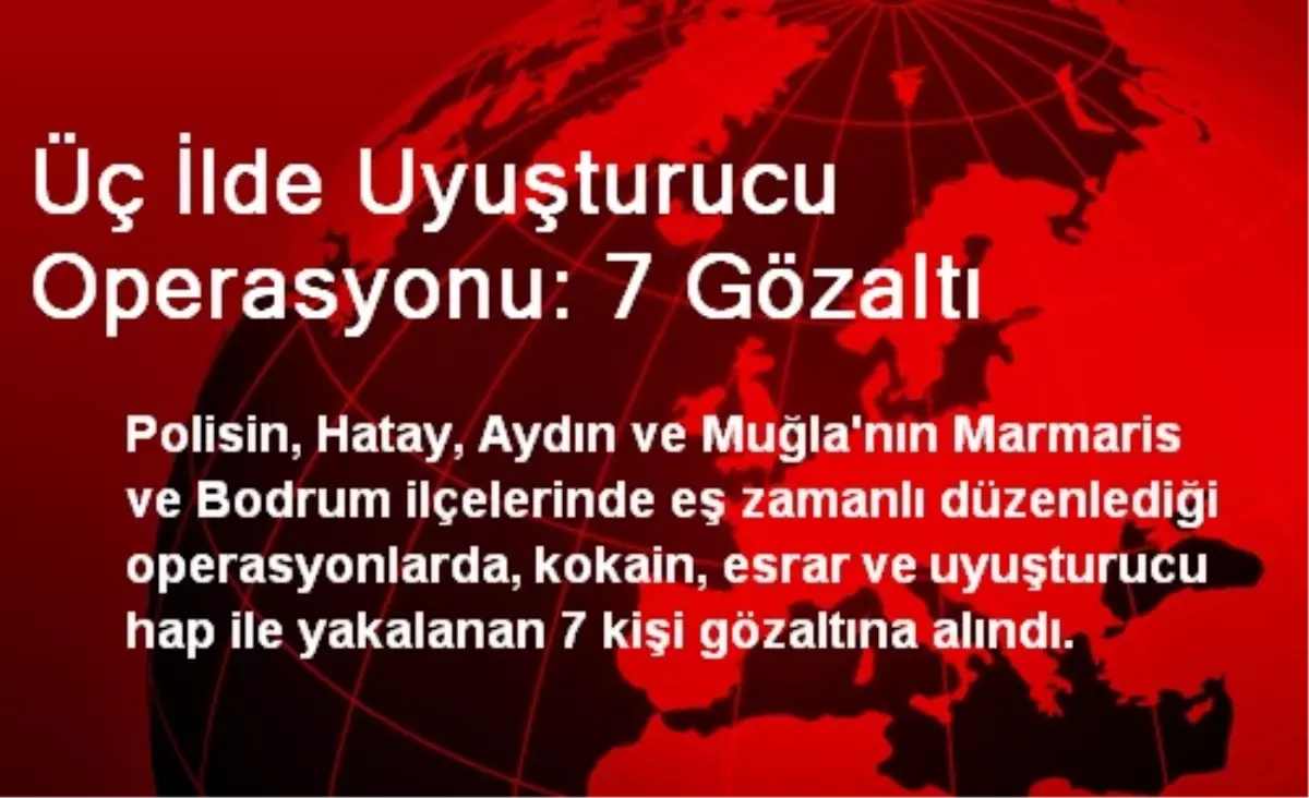 Üç İlde Uyuşturucu Operasyonu: 7 Gözaltı