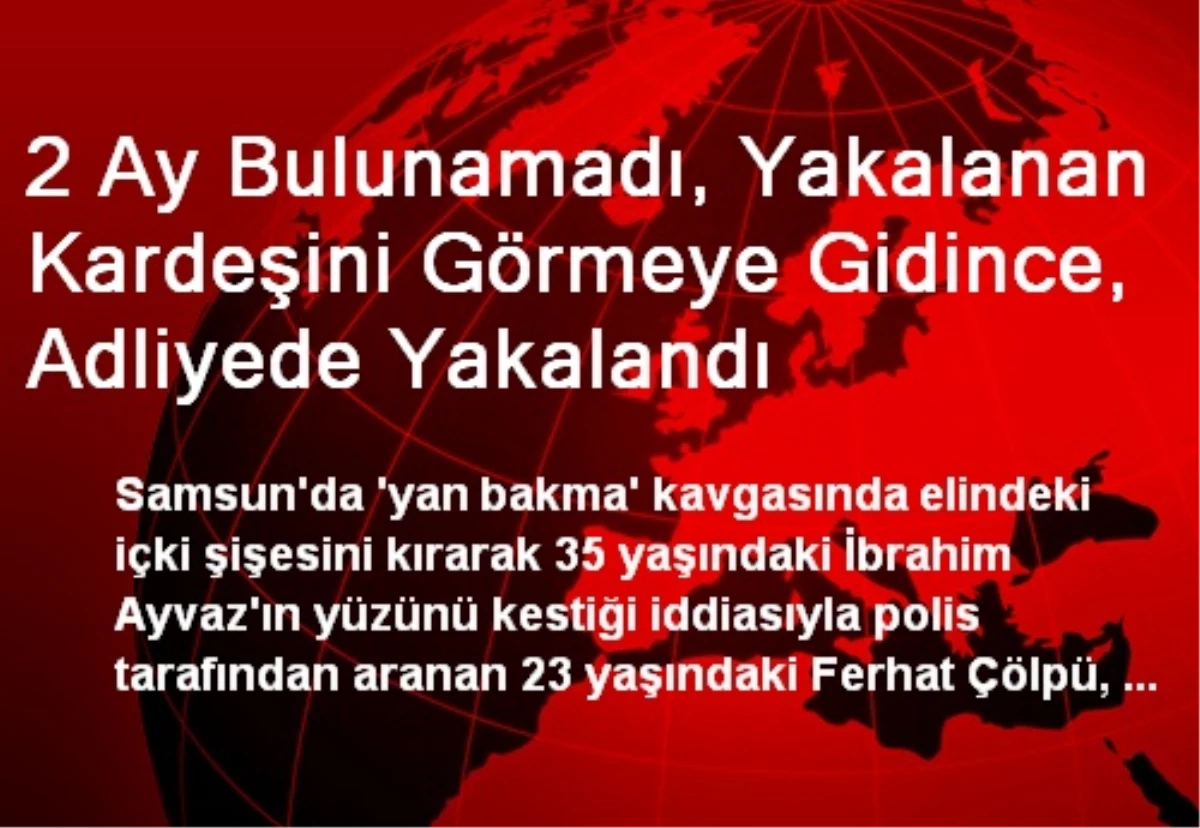 2 Ay Bulunamadı, Yakalanan Kardeşini Görmeye Gidince, Adliyede Yakalandı