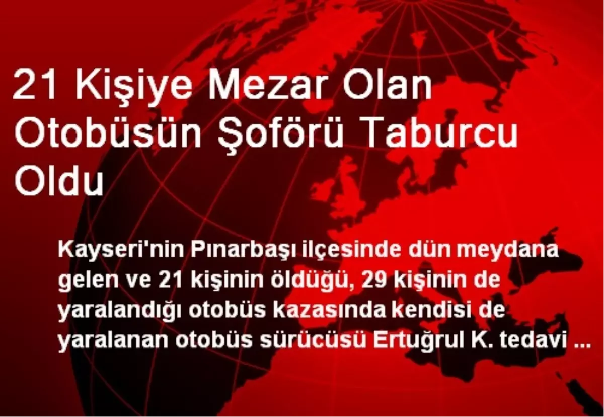 21 Kişiye Mezar Olan Otobüsün Şoförü Taburcu Oldu