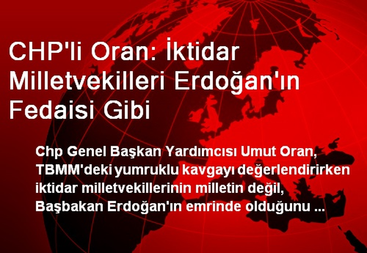 CHP'li Oran: İktidar Milletvekilleri Erdoğan'ın Fedaisi Gibi