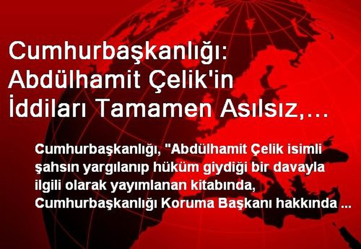 Cumhurbaşkanlığı: Abdülhamit Çelik\'in İddiları Tamamen Asılsız, Yasal Yollara Başvurulacak