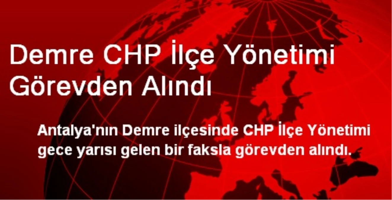 Demre CHP İlçe Yönetimi Görevden Alındı