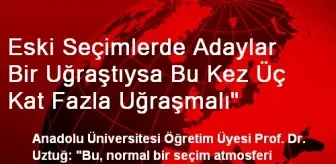 Eski Seçimlerde Adaylar Bir Uğraştıysa Bu Kez Üç Kat Fazla Uğraşmalı'