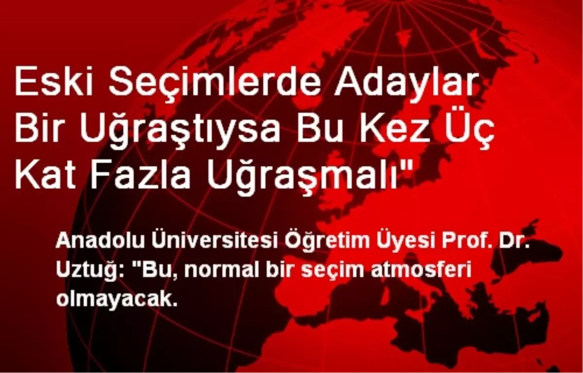 Eski Seçimlerde Adaylar Bir Uğraştıysa Bu Kez Üç Kat Fazla Uğraşmalı"