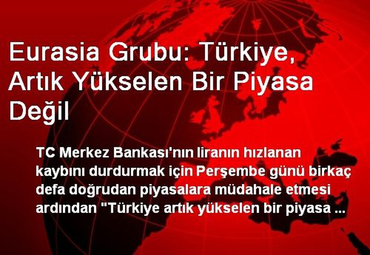 Eurasia Grubu: Türkiye, Artık Yükselen Bir Piyasa Değil