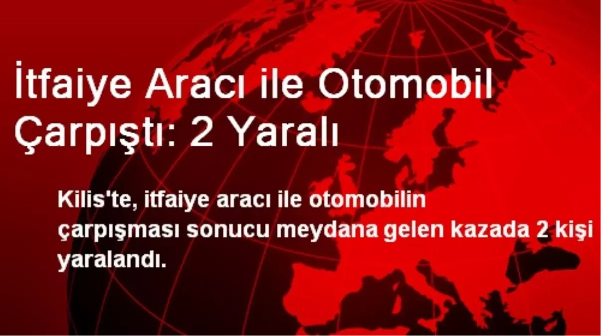 İtfaiye Aracı ile Otomobil Çarpıştı: 2 Yaralı