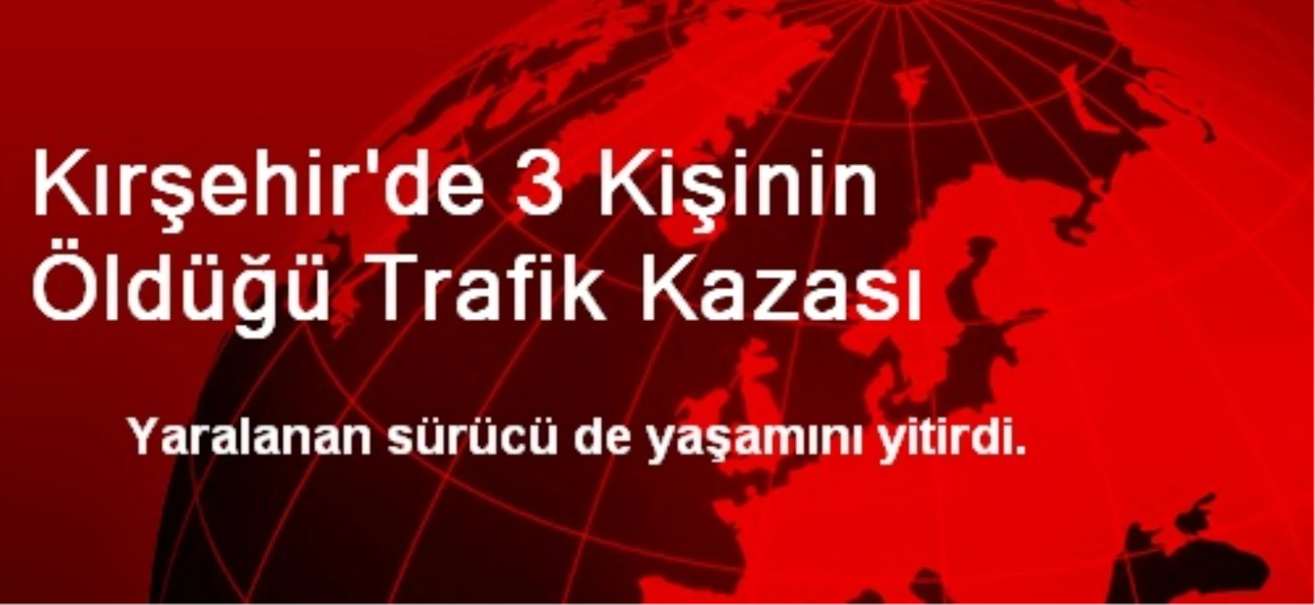 Kırşehir\'de 3 Kişinin Öldüğü Trafik Kazası