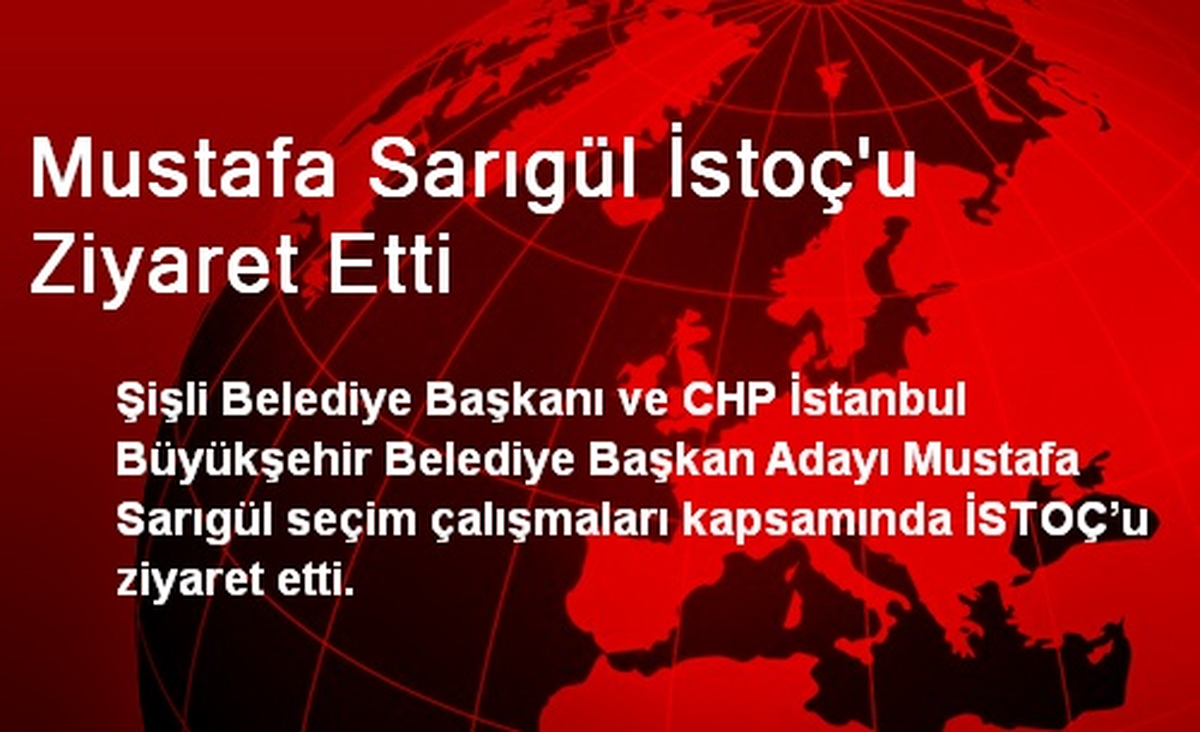 CHP\'li Mustafa Sarıgül İSTOÇ\'u Ziyaret Etti