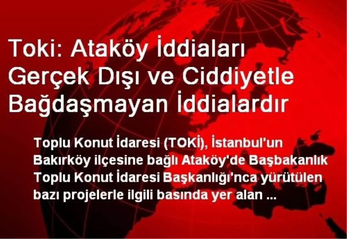 Toki: Ataköy İddiaları Gerçek Dışı ve Ciddiyetle Bağdaşmayan İddialardır