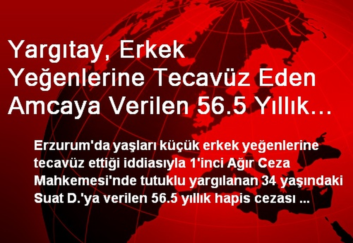 Yargıtay, Erkek Yeğenlerine Tecavüz Eden Amcaya Verilen 56.5 Yıllık Cezayı Bozdu