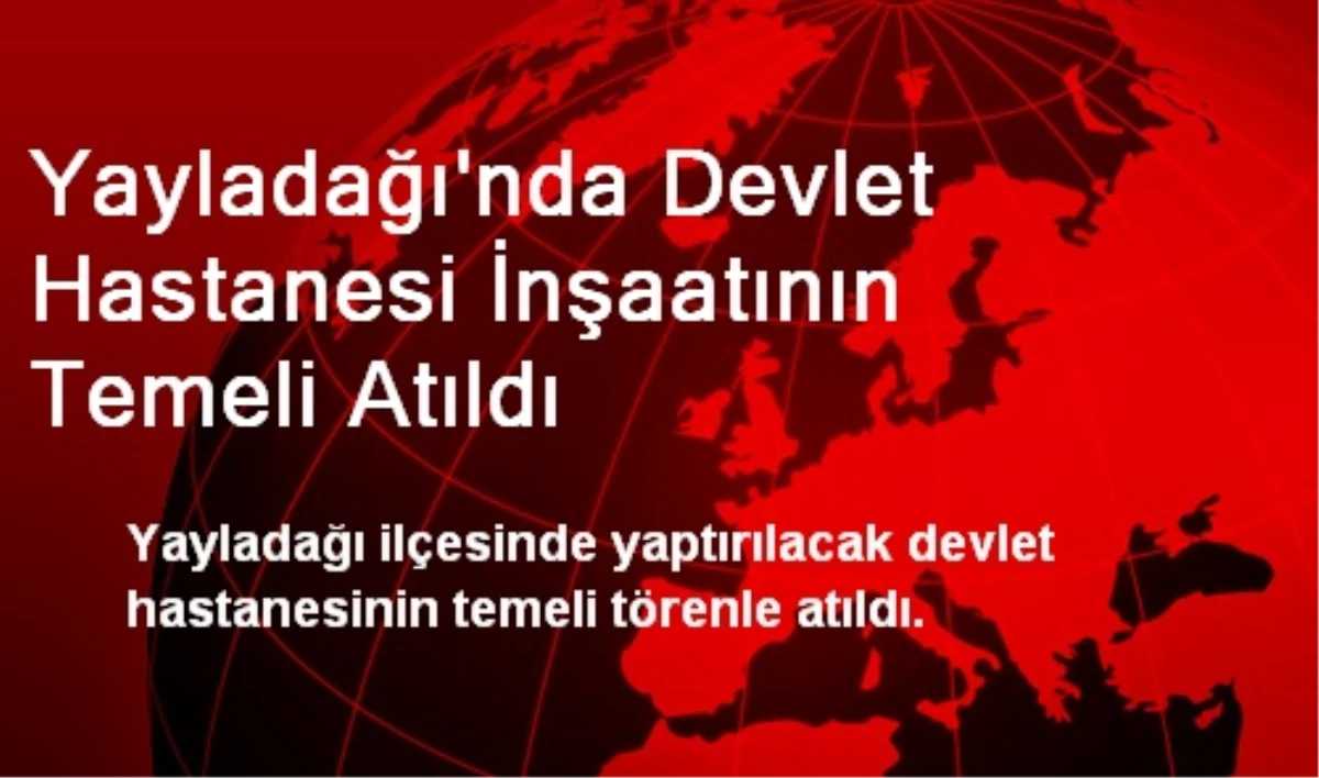 Yayladağı\'nda Devlet Hastanesi İnşaatının Temeli Atıldı