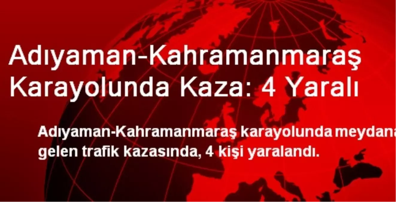 Adıyaman-Kahramanmaraş Karayolunda Kaza: 4 Yaralı