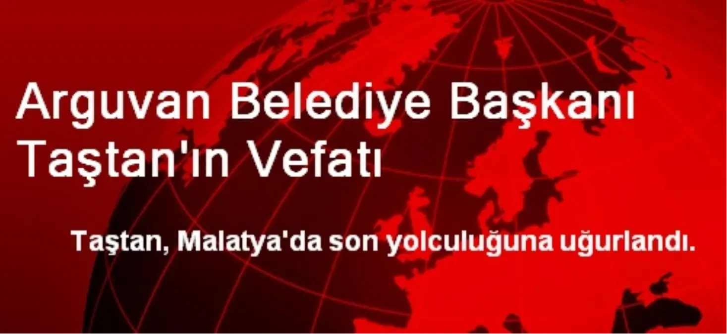 Arguvan Belediye Başkanı Taştan\'ın Vefatı