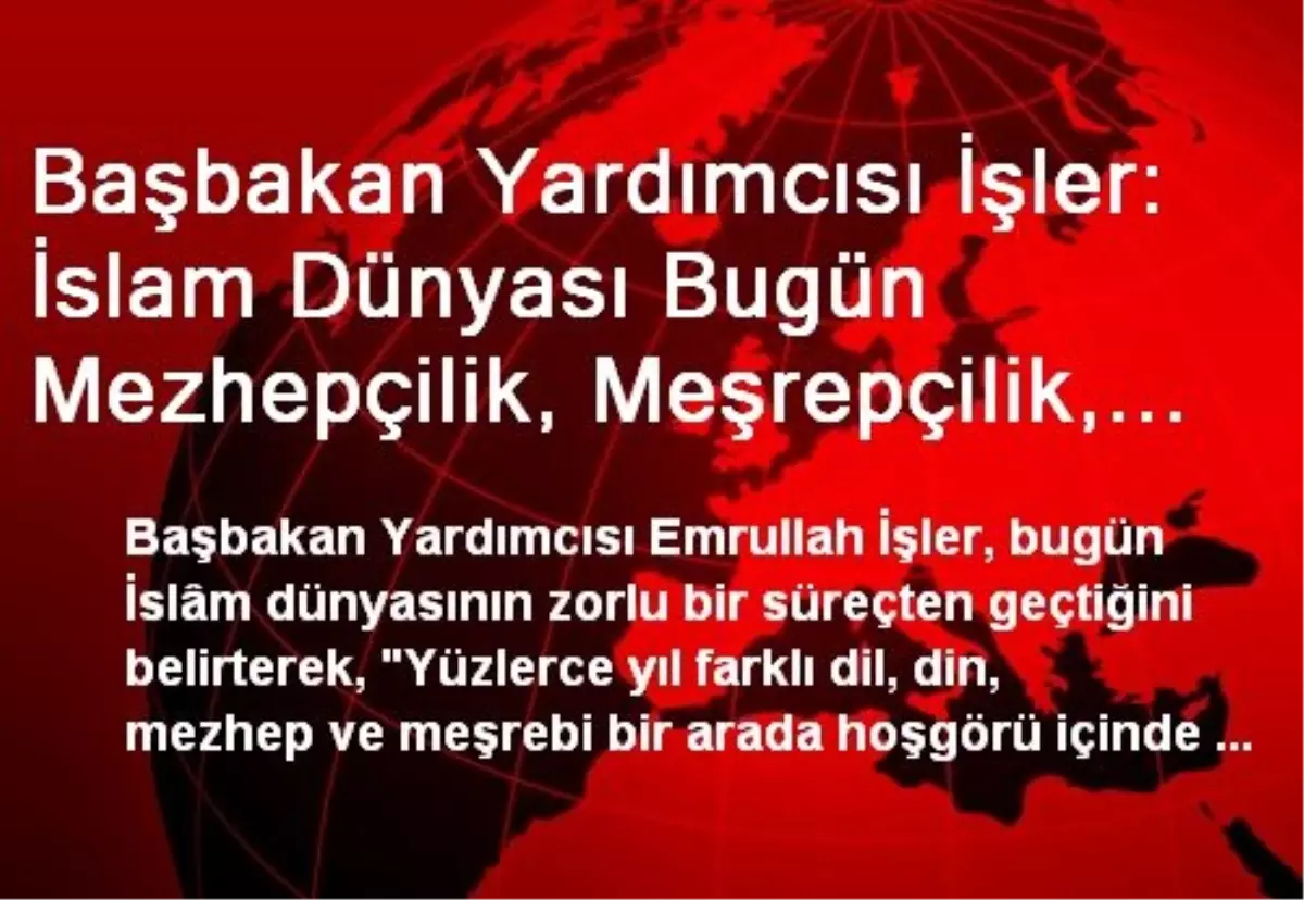 Başbakan Yardımcısı İşler: İslam Dünyası Bugün Mezhepçilik, Meşrepçilik, Hizipçilik Fitnesiyle...