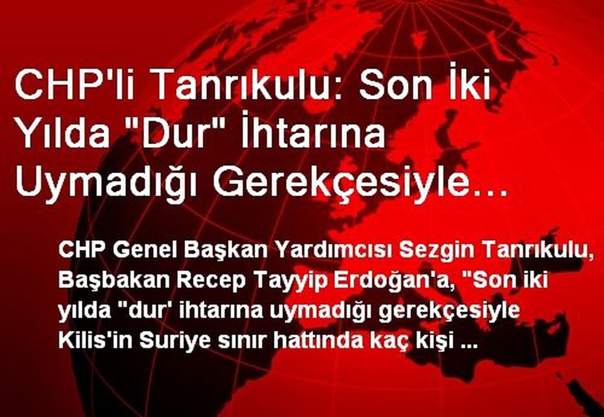 CHP\'li Tanrıkulu: Son İki Yılda "Dur" İhtarına Uymadığı Gerekçesiyle Suriye Sınır Hattında Kaç Kişi...