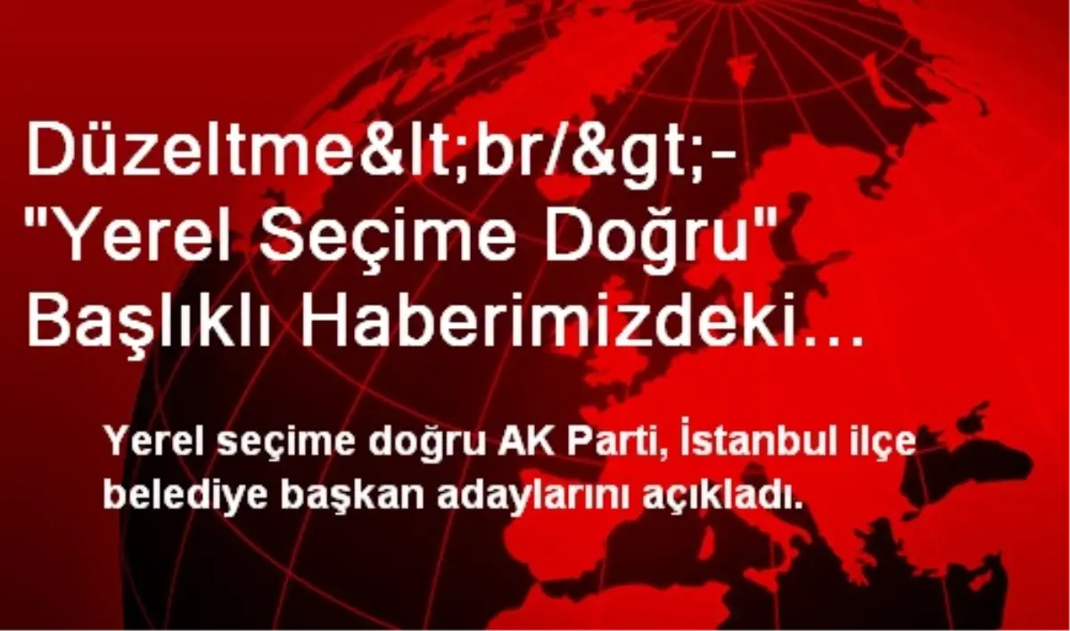 Düzeltme<br/>- "Yerel Seçime Doğru" Başlıklı Haberimizdeki Beşiktaş Belediyesi Başkan...