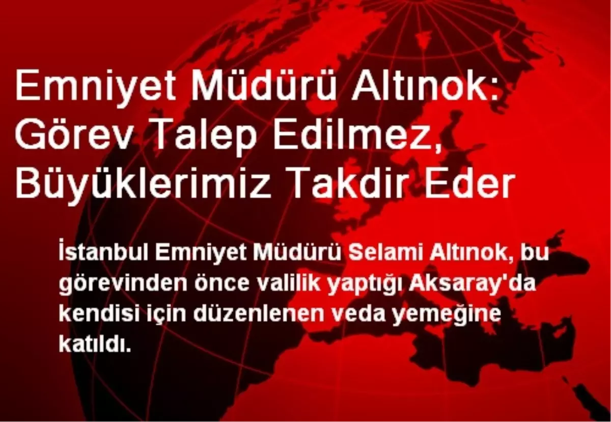 Emniyet Müdürü Altınok: Görev Talep Edilmez, Büyüklerimiz Takdir Eder