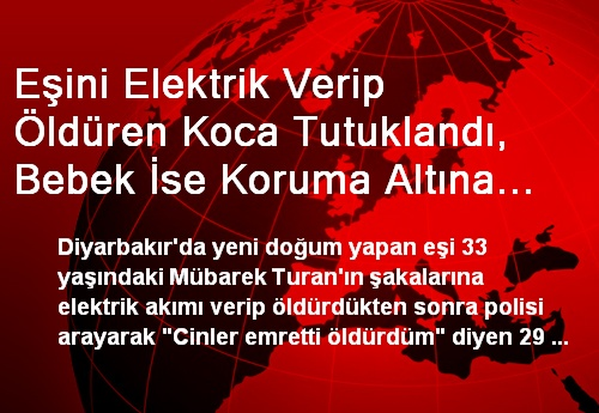 Eşini Elektrik Verip Öldüren Koca Tutuklandı, Bebek İse Koruma Altına Alındı