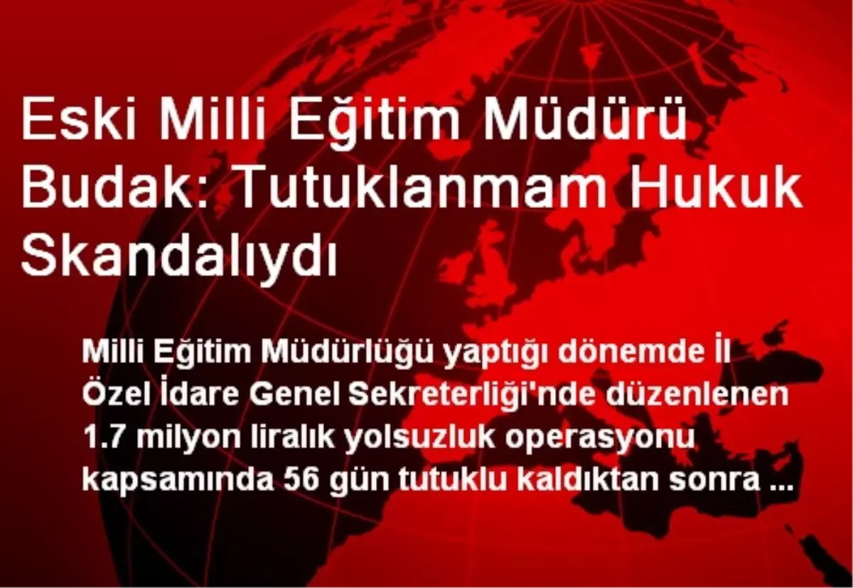 Eski Milli Eğitim Müdürü Budak: Tutuklanmam Hukuk Skandalıydı