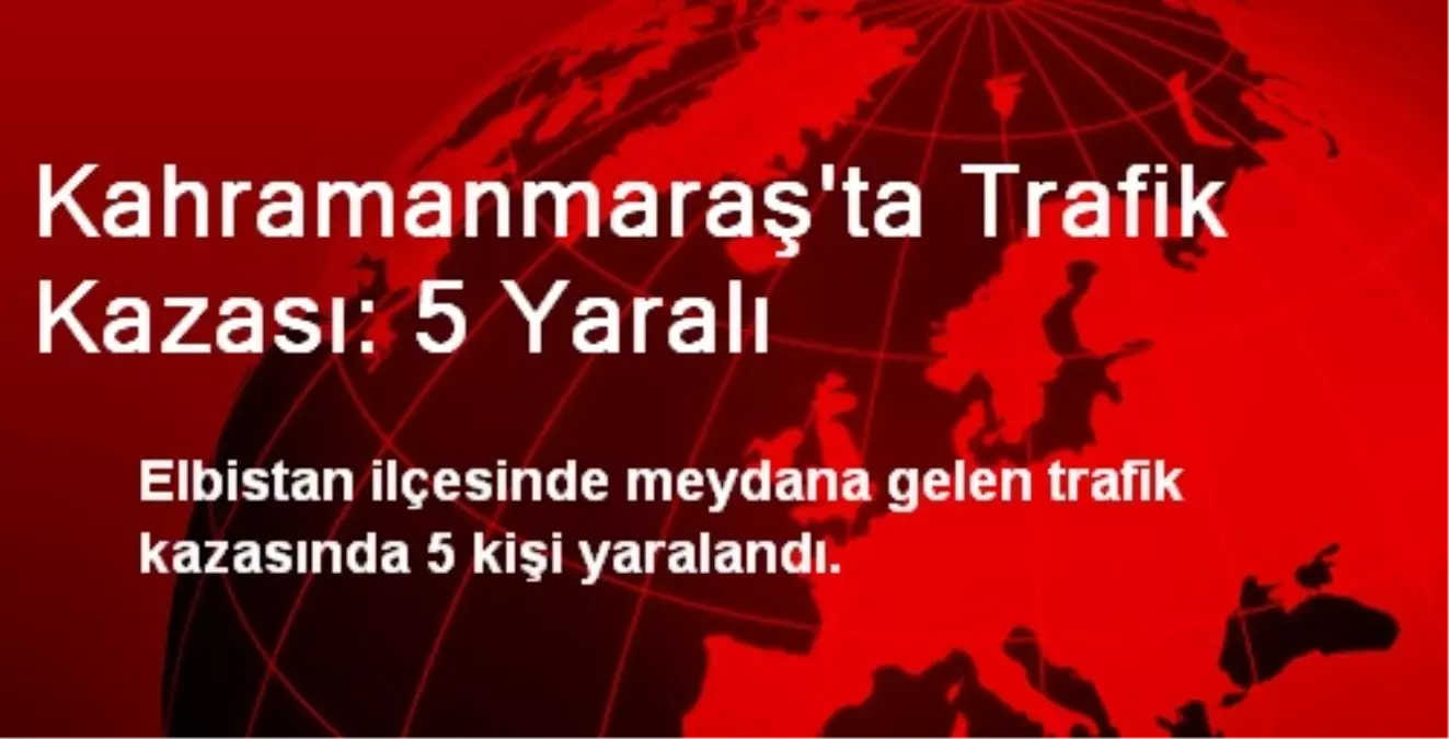 Kahramanmaraş\'ta Trafik Kazası: 5 Yaralı