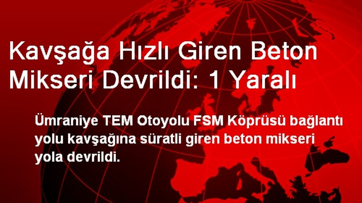 Kavşağa Hızlı Giren Beton Mikseri Devrildi: 1 Yaralı