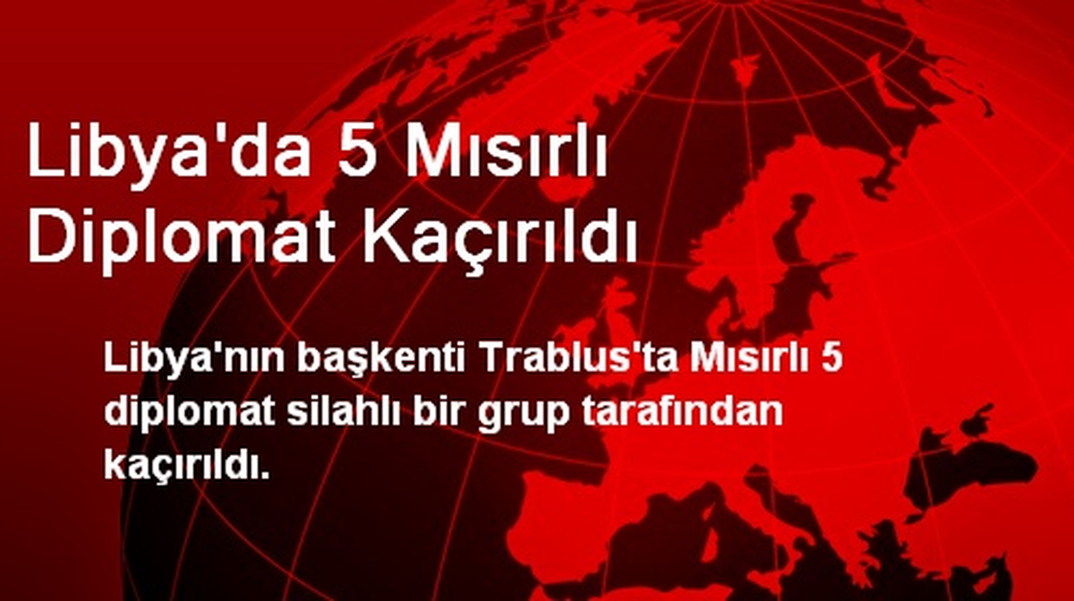 Libya\'da 5 Mısırlı Diplomat Kaçırıldı