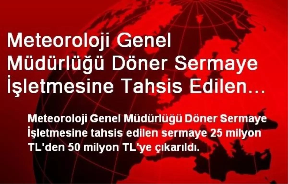 Meteoroloji Genel Müdürlüğü Döner Sermaye İşletmesine Tahsis Edilen Sermaye 50 Milyon TL\'ye...