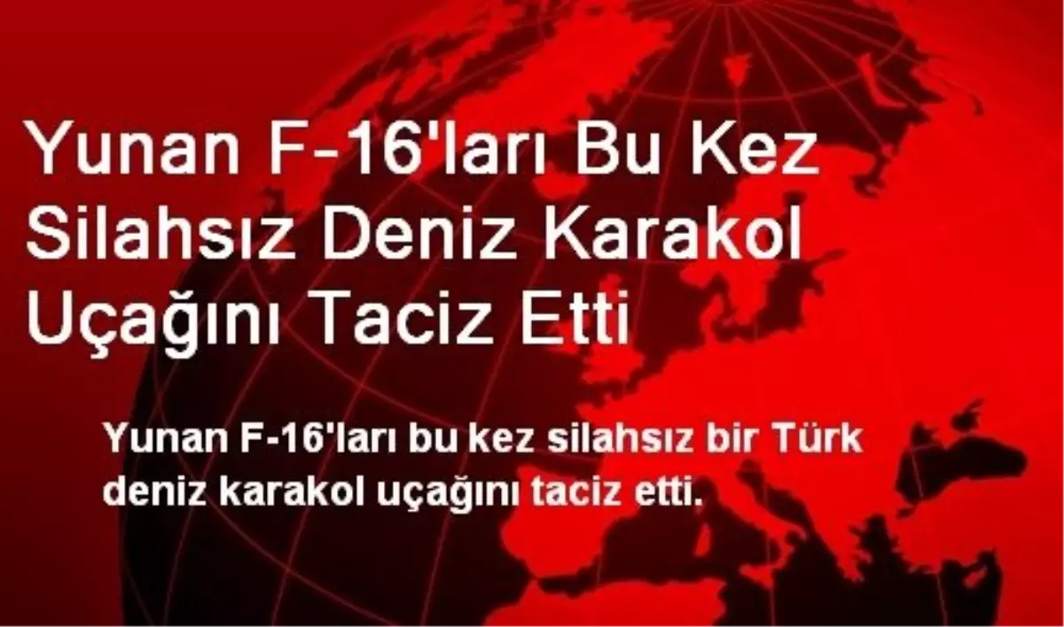 Yunan F-16\'ları Bu Kez Silahsız Deniz Karakol Uçağını Taciz Etti