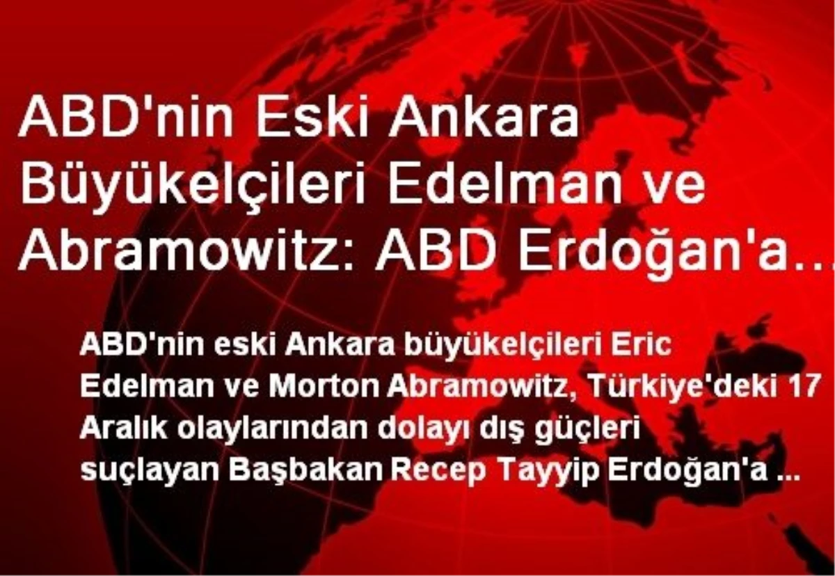 ABD\'nin Eski Ankara Büyükelçileri Edelman ve Abramowitz: ABD Erdoğan\'a Karşı Sessizliğini Bozmalı