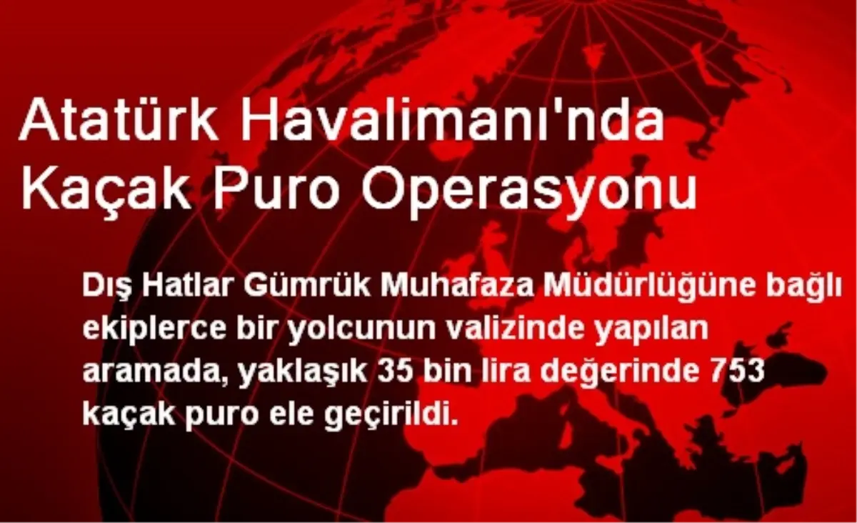 Atatürk Havalimanı\'nda Kaçak Puro Operasyonu